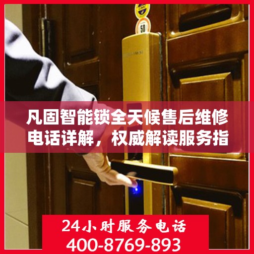 凡固智能锁全天候售后维修电话详解，权威解读服务指南