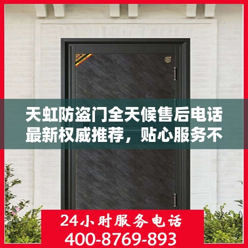 天虹防盗门全天候售后电话最新权威推荐，贴心服务不打烊