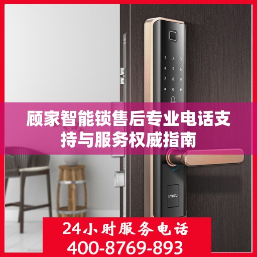 顾家智能锁售后专业电话支持与服务权威指南