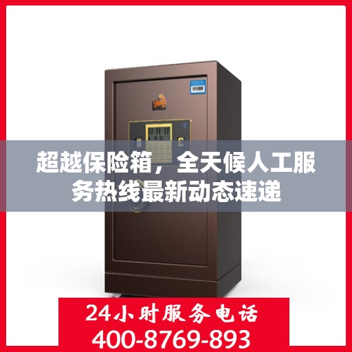 超越保险箱，全天候人工服务热线最新动态速递