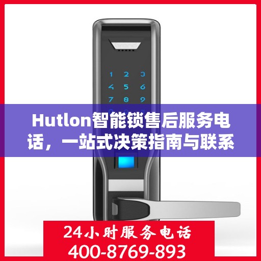 Hutlon智能锁售后服务电话，一站式决策指南与联系方式大全