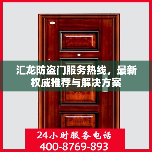 汇龙防盗门服务热线，最新权威推荐与解决方案