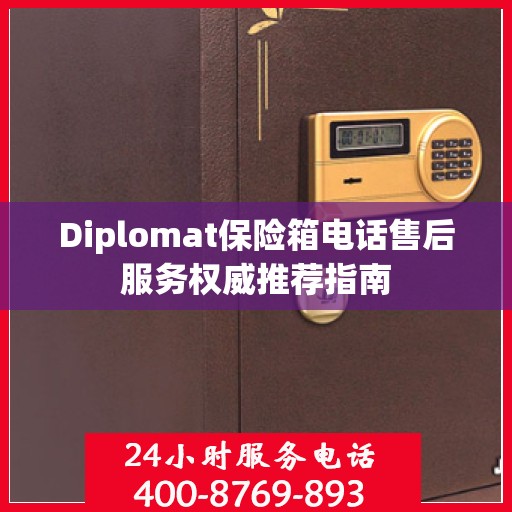 Diplomat保险箱电话售后服务权威推荐指南