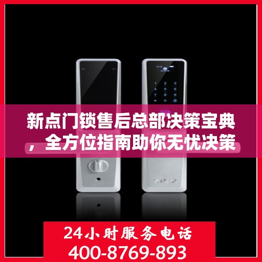 新点门锁售后总部决策宝典，全方位指南助你无忧决策！