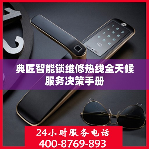 典匠智能锁维修热线全天候服务决策手册