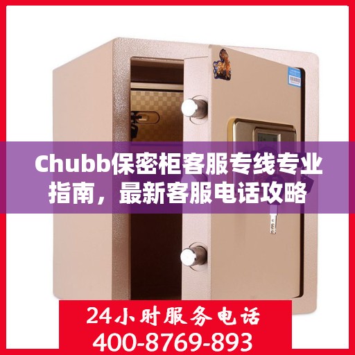 Chubb保密柜客服专线专业指南，最新客服电话攻略