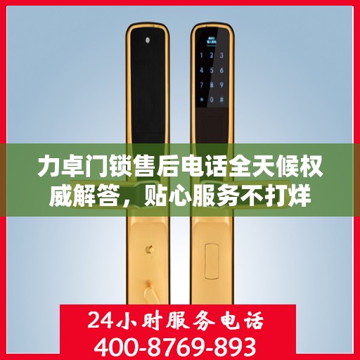 力卓门锁售后电话全天候权威解答，贴心服务不打烊
