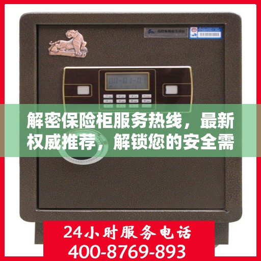 解密保险柜服务热线，最新权威推荐，解锁您的安全需求！