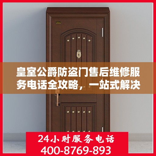 皇室公爵防盗门售后维修服务电话全攻略，一站式解决方案帮助您解决所有问题！