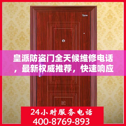 皇派防盗门全天候维修电话，最新权威推荐，快速响应服务！