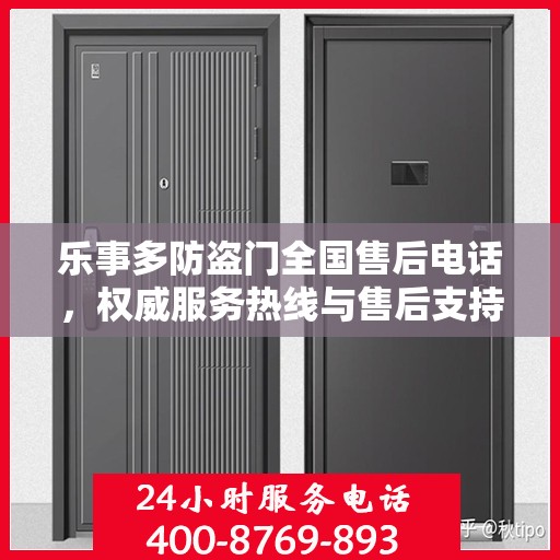 乐事多防盗门全国售后电话，权威服务热线与售后支持指南