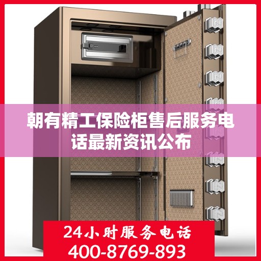 朝有精工保险柜售后服务电话最新资讯公布