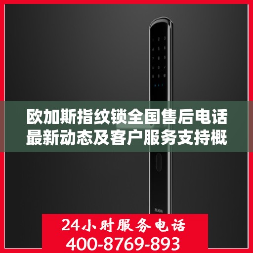 欧加斯指纹锁全国售后电话最新动态及客户服务支持概览