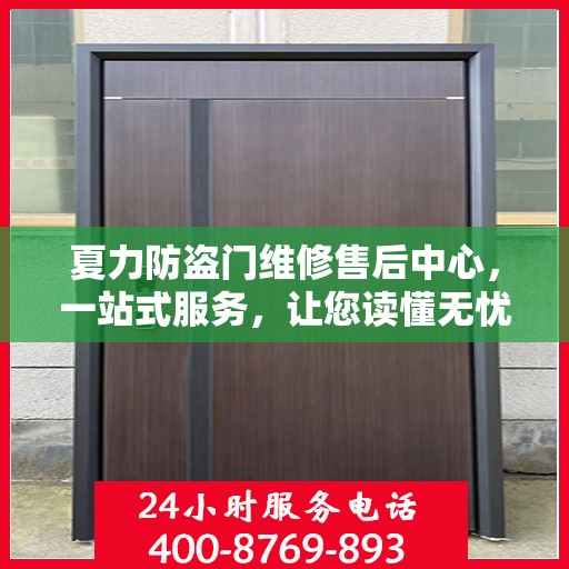 夏力防盗门维修售后中心，一站式服务，让您读懂无忧