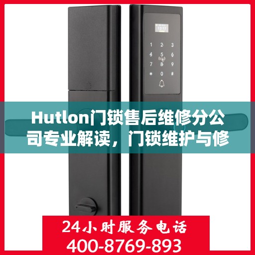 Hutlon门锁售后维修分公司专业解读，门锁维护与修理的权威指南
