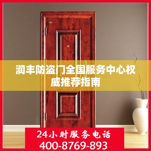 润丰防盗门全国服务中心权威推荐指南