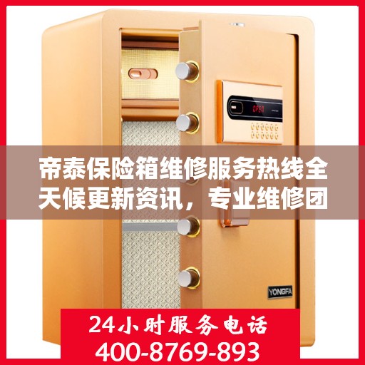 帝泰保险箱维修服务热线全天候更新资讯，专业维修团队保驾护航