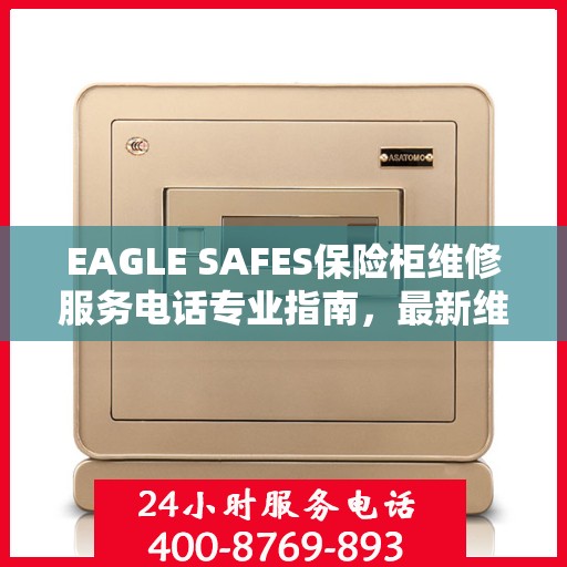 EAGLE SAFES保险柜维修服务电话专业指南，最新维修攻略与联系方式