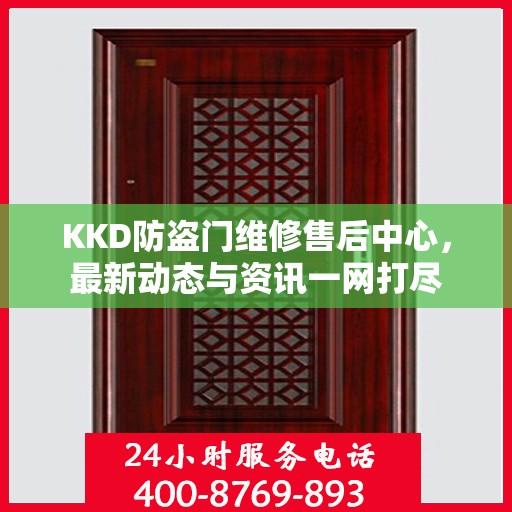 KKD防盗门维修售后中心，最新动态与资讯一网打尽