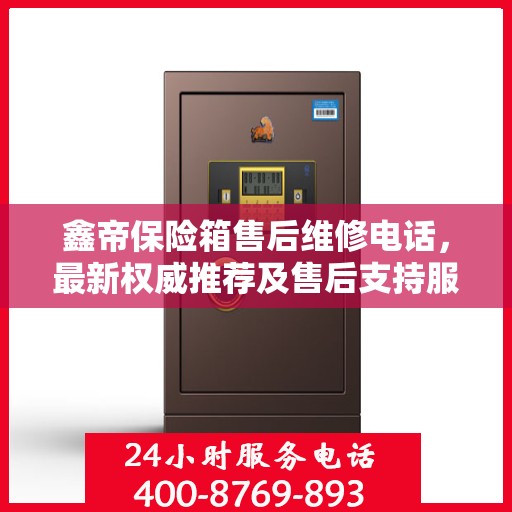 鑫帝保险箱售后维修电话，最新权威推荐及售后支持服务指南