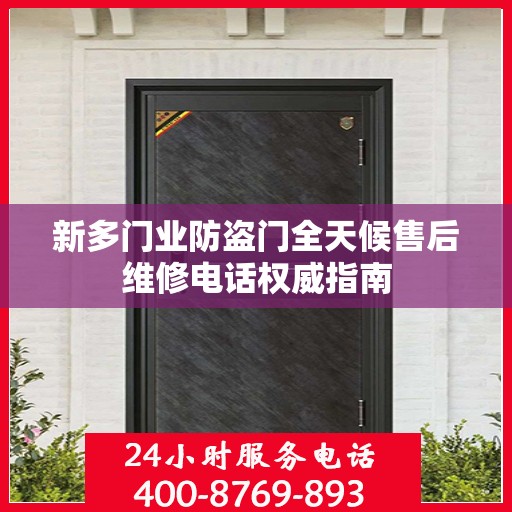 新多门业防盗门全天候售后维修电话权威指南