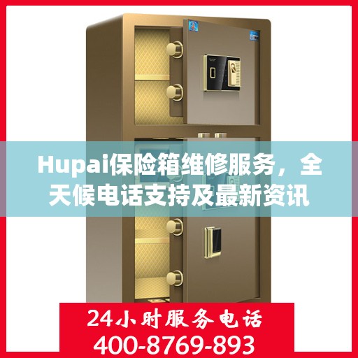 Hupai保险箱维修服务，全天候电话支持及最新资讯