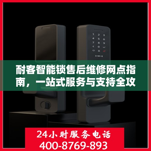 耐客智能锁售后维修网点指南，一站式服务与支持全攻略