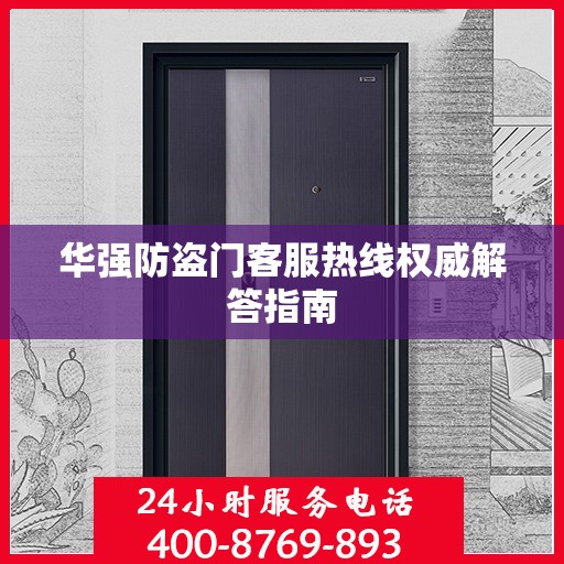 华强防盗门客服热线权威解答指南