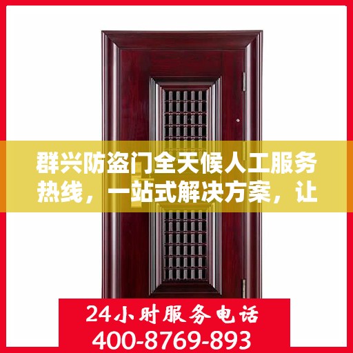 群兴防盗门全天候人工服务热线，一站式解决方案，让您无忧安全门之选