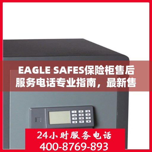EAGLE SAFES保险柜售后服务电话专业指南，最新售后攻略与电话信息速递
