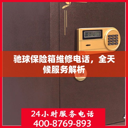 驰球保险箱维修电话，全天候服务解析