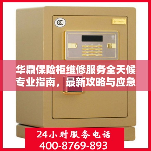 华鼎保险柜维修服务全天候专业指南，最新攻略与应急解决方案