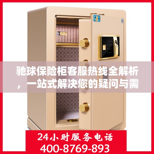 驰球保险柜客服热线全解析，一站式解决您的疑问与需求