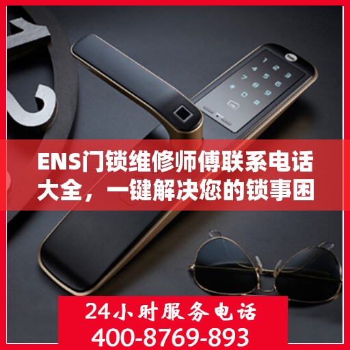 ENS门锁维修师傅联系电话大全，一键解决您的锁事困扰