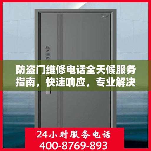 防盗门维修电话全天候服务指南，快速响应，专业解决您的安全锁事