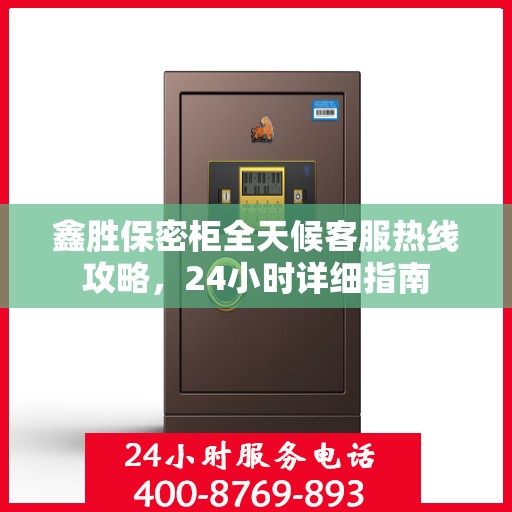 鑫胜保密柜全天候客服热线攻略，24小时详细指南