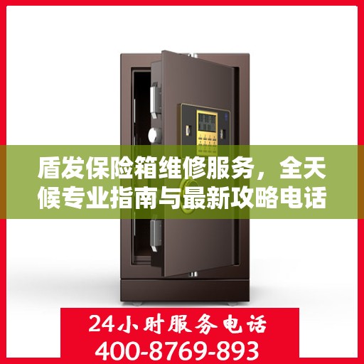 盾发保险箱维修服务，全天候专业指南与最新攻略电话支持