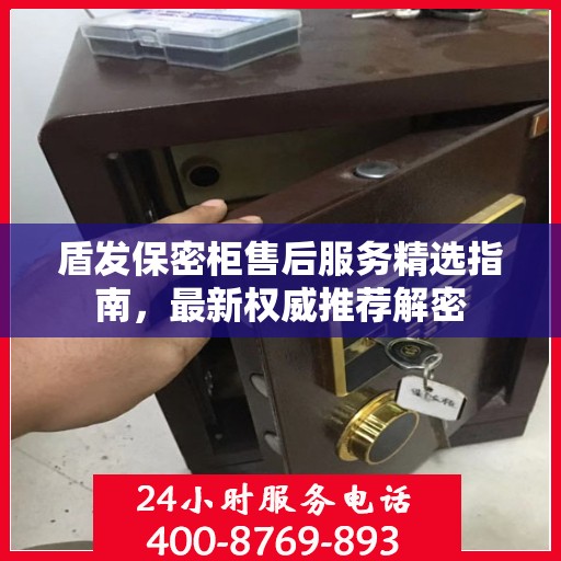 盾发保密柜售后服务精选指南，最新权威推荐解密
