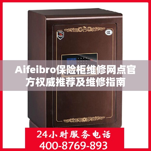 Aifeibro保险柜维修网点官方权威推荐及维修指南