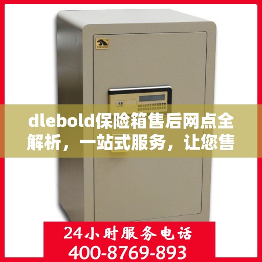 dlebold保险箱售后网点全解析，一站式服务，让您售后无忧