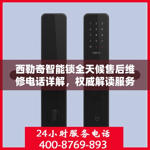 西勒奇智能锁全天候售后维修电话详解，权威解读服务指南