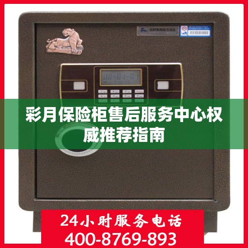 彩月保险柜售后服务中心权威推荐指南