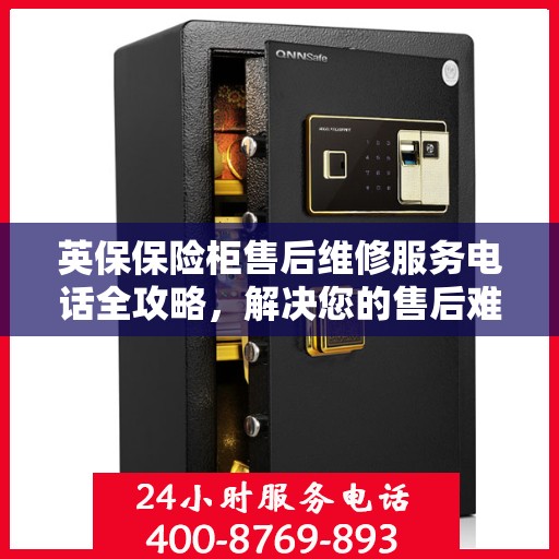 英保保险柜售后维修服务电话全攻略，解决您的售后难题