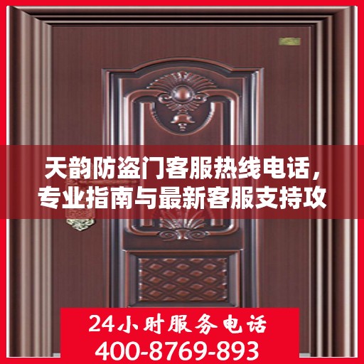 天韵防盗门客服热线电话，专业指南与最新客服支持攻略