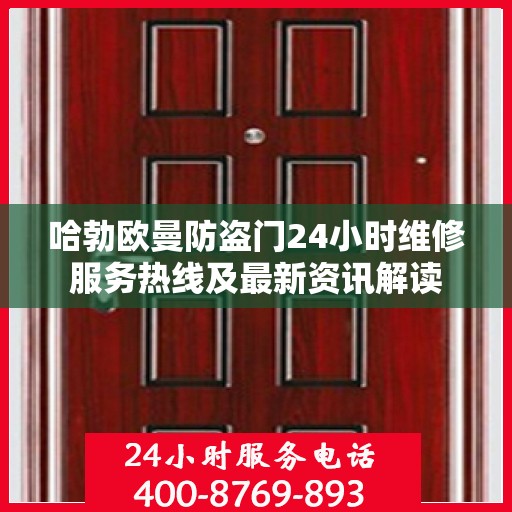 哈勃欧曼防盗门24小时维修服务热线及最新资讯解读
