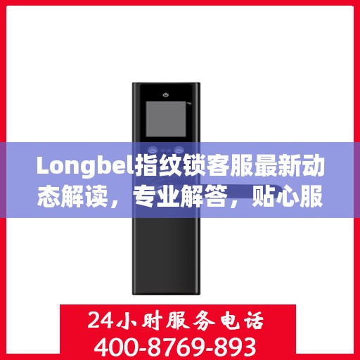 Longbel指纹锁客服最新动态解读，专业解答，贴心服务