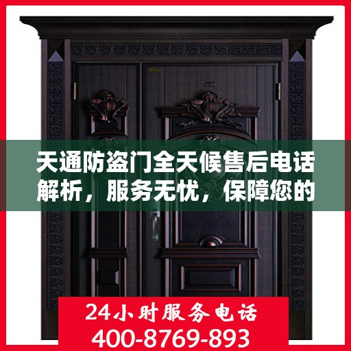 天通防盗门全天候售后电话解析，服务无忧，保障您的安全之选