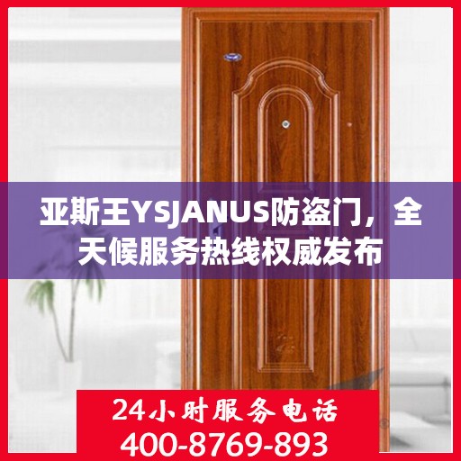 亚斯王YSJANUS防盗门，全天候服务热线权威发布