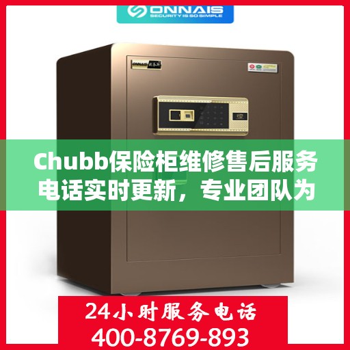 Chubb保险柜维修售后服务电话实时更新，专业团队为您的保险柜保驾护航