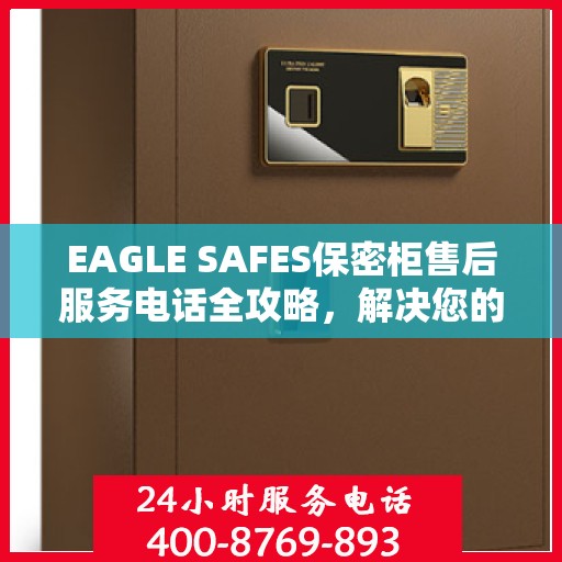 EAGLE SAFES保密柜售后服务电话全攻略，解决您的售后问题，贴心服务体验！
